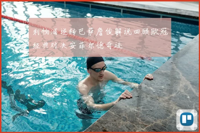 利物浦逆转巴萨詹俊解说回顾欧冠经典对决安菲尔德奇迹