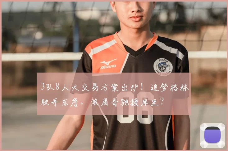 3队8人大交易方案出炉!追梦格林联手东詹,浓眉哥驰援库里?