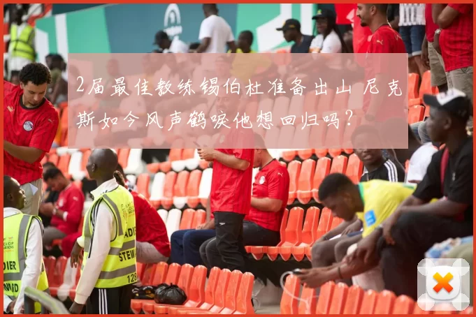 2届最佳教练锡伯杜准备出山 尼克斯如今风声鹤唳他想回归吗？
