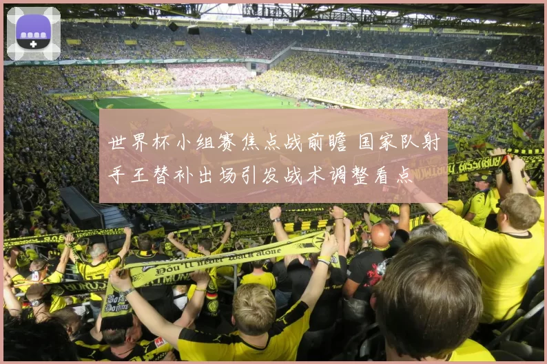 世界杯小组赛焦点战前瞻 国家队射手王替补出场引发战术调整看点