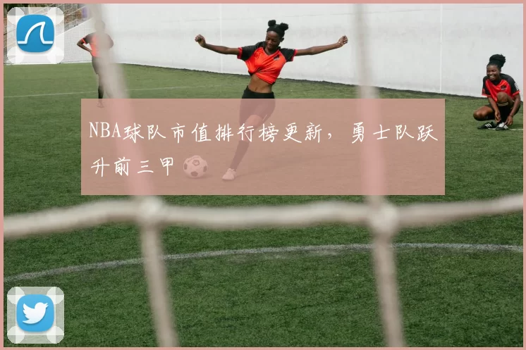 NBA球队市值排行榜更新，勇士队跃升前三甲
