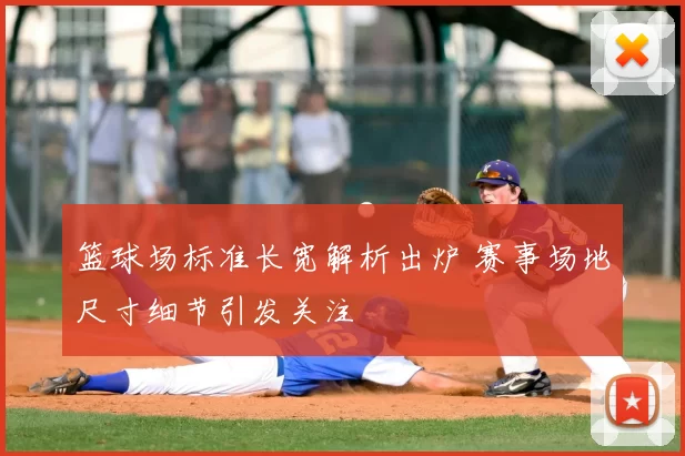 篮球场标准长宽解析出炉 赛事场地尺寸细节引发关注