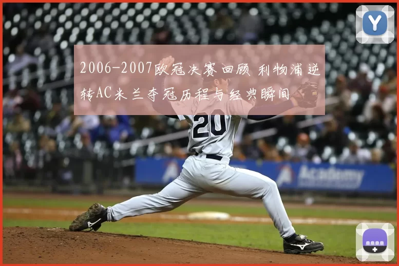 2006-2007欧冠决赛回顾 利物浦逆转AC米兰夺冠历程与经典瞬间