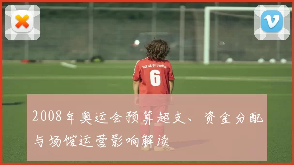 2008年奥运会预算超支、资金分配与场馆运营影响解读