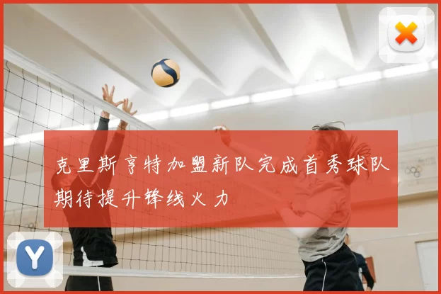 克里斯亨特加盟新队完成首秀球队期待提升锋线火力