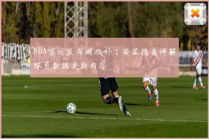 NBA官方发布游戏补丁安装指南详解球员数据更新内容