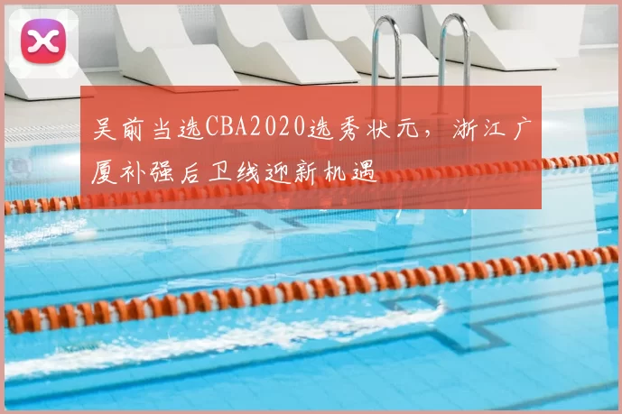 吴前当选CBA2020选秀状元，浙江广厦补强后卫线迎新机遇