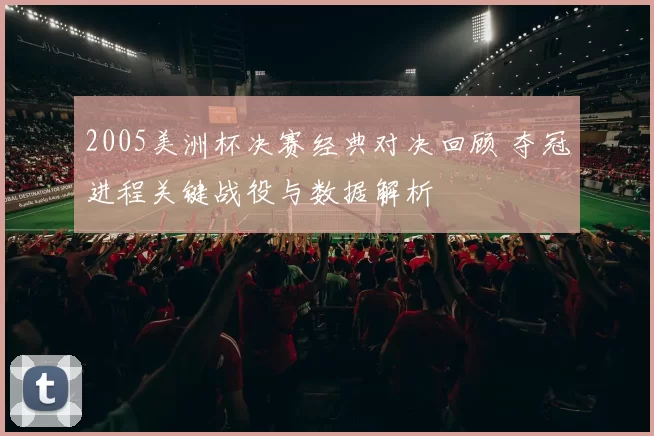 2005美洲杯决赛经典对决回顾 夺冠进程关键战役与数据解析