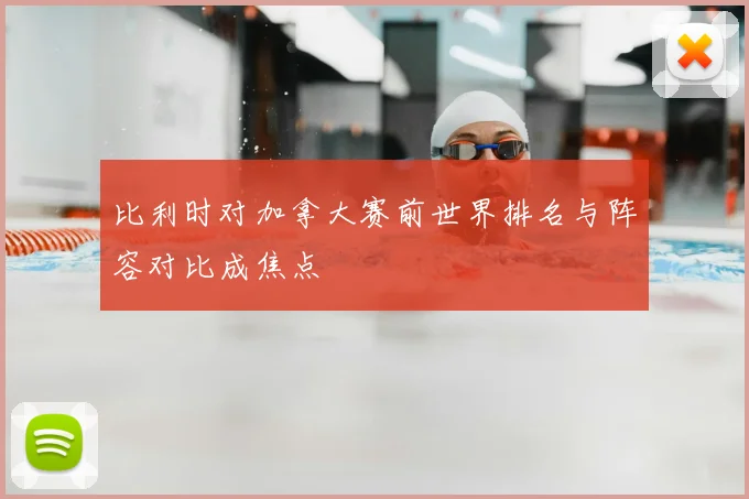 比利时对加拿大赛前世界排名与阵容对比成焦点