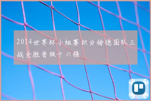 2014世界杯小组赛积分榜德国队三战全胜晋级十六强