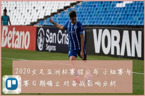 2020女足亚洲杯赛程公布 小组赛与决赛日期确立 对备战影响分析