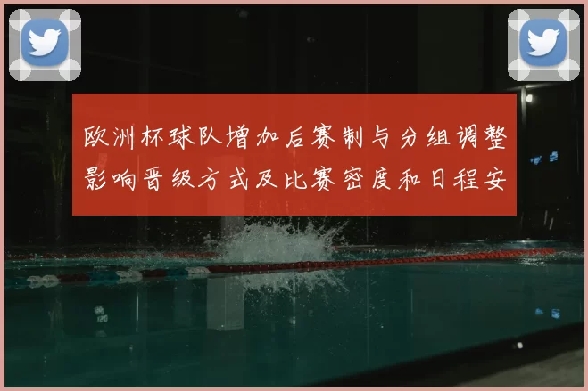 欧洲杯球队增加后赛制与分组调整影响晋级方式及比赛密度和日程安排