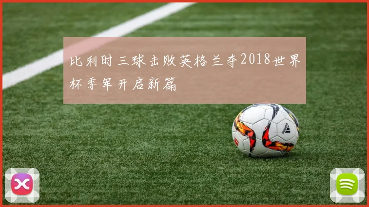 比利时三球击败英格兰夺2018世界杯季军开启新篇
