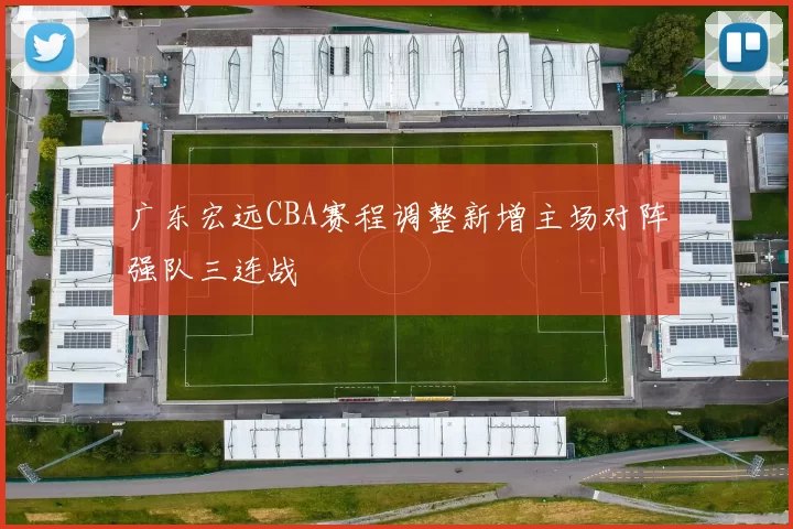 广东宏远CBA赛程调整新增主场对阵强队三连战