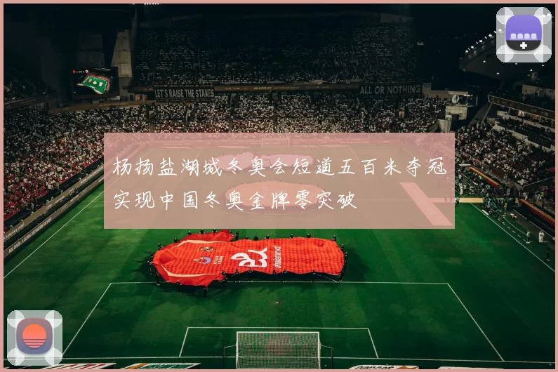 杨扬盐湖城冬奥会短道五百米夺冠实现中国冬奥金牌零突破