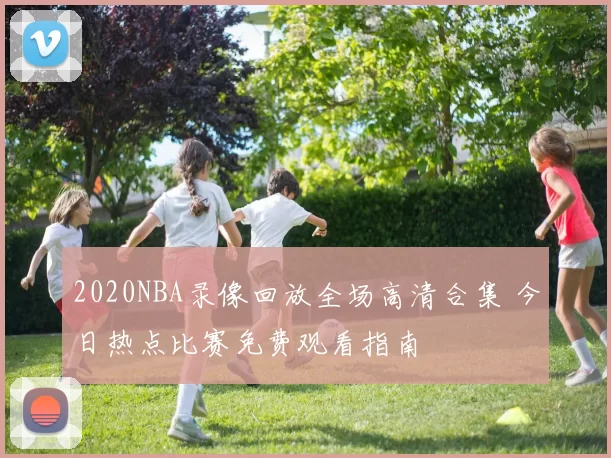 2020NBA录像回放全场高清合集 今日热点比赛免费观看指南