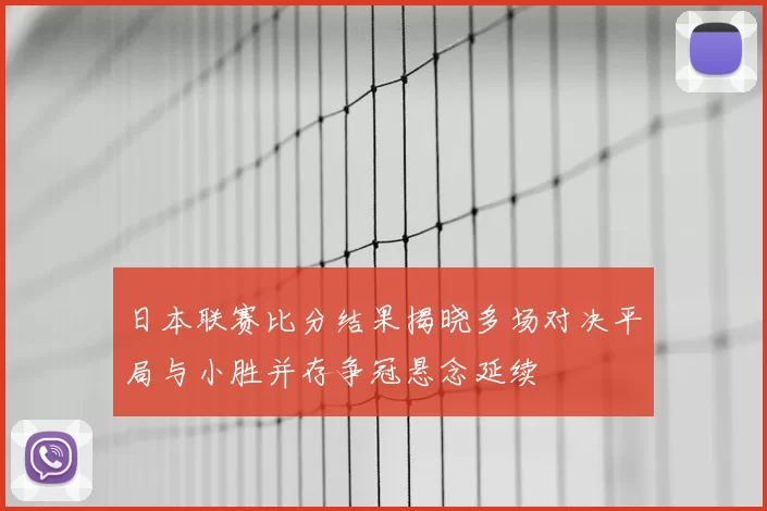 日本联赛比分结果揭晓多场对决平局与小胜并存争冠悬念延续