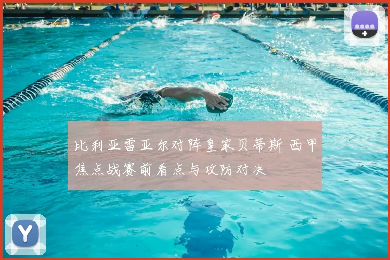 比利亚雷亚尔对阵皇家贝蒂斯 西甲焦点战赛前看点与攻防对决
