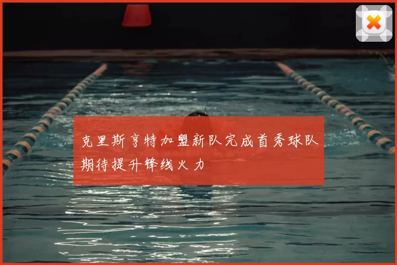 克里斯亨特加盟新队完成首秀球队期待提升锋线火力