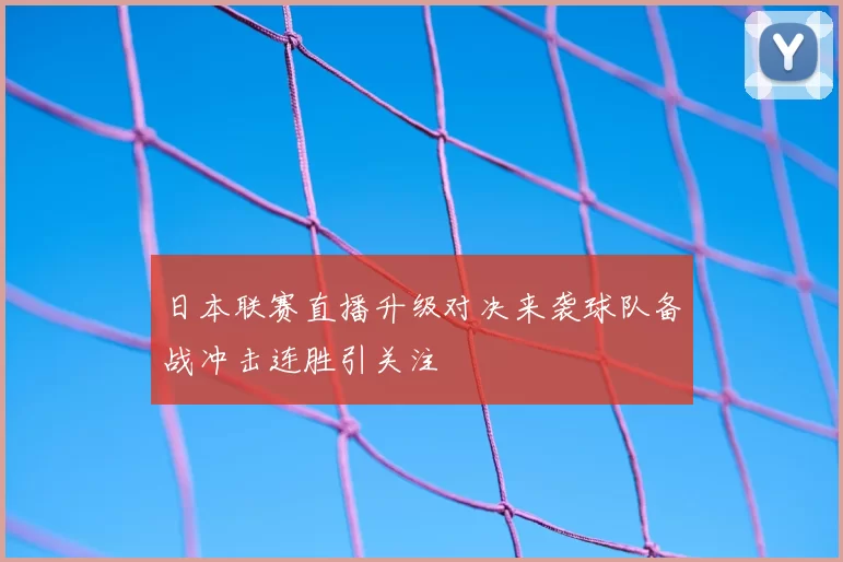 日本联赛直播升级对决来袭球队备战冲击连胜引关注