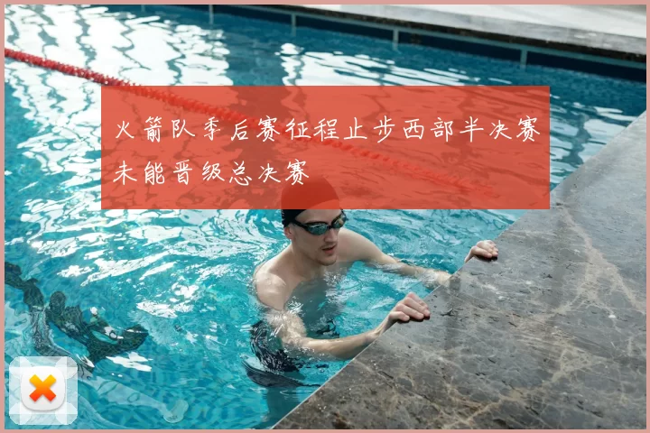 火箭队季后赛征程止步西部半决赛未能晋级总决赛