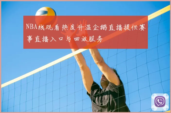 NBA线观看热度升温企鹅直播提供赛事直播入口与回放服务