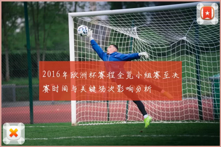 2016年欧洲杯赛程全览小组赛至决赛时间与关键场次影响分析