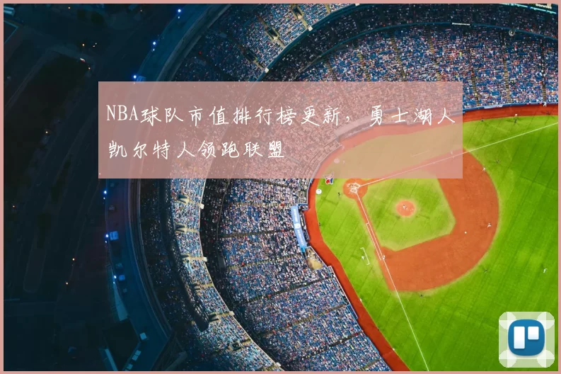 NBA球队市值排行榜更新，勇士湖人凯尔特人领跑联盟