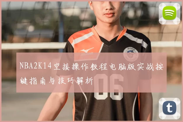 NBA2K14空接操作教程电脑版实战按键指南与技巧解析