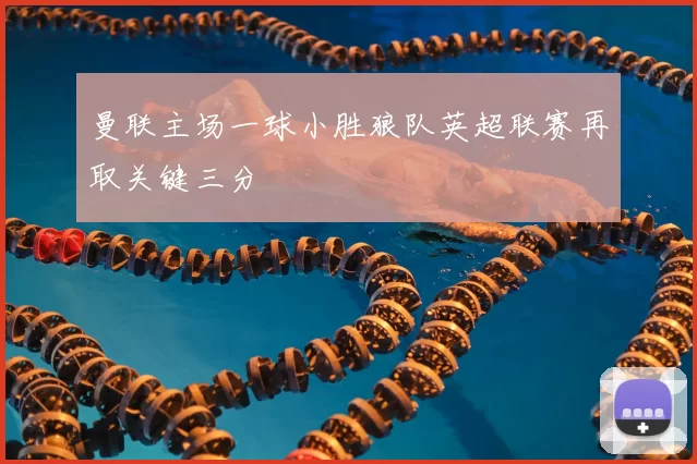 曼联主场一球小胜狼队英超联赛再取关键三分