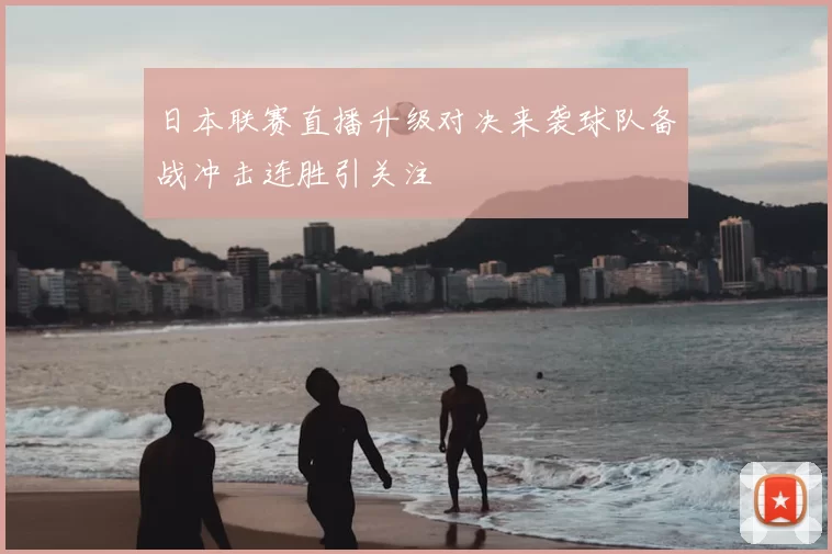 日本联赛直播升级对决来袭球队备战冲击连胜引关注