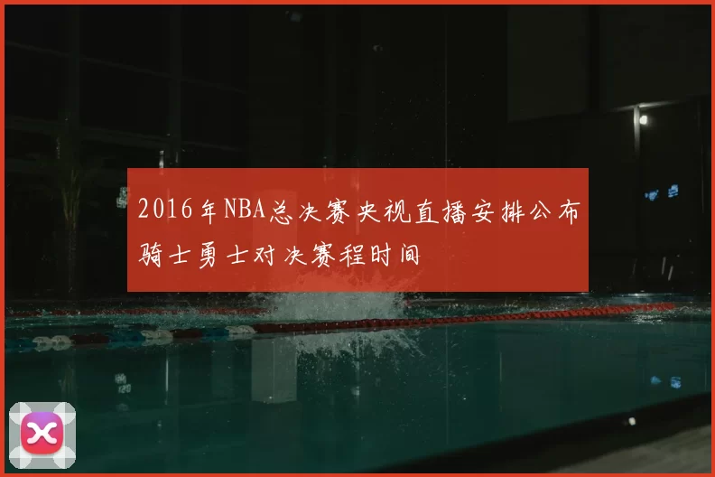 2016年NBA总决赛央视直播安排公布骑士勇士对决赛程时间