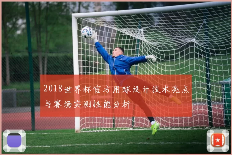 2018世界杯官方用球设计技术亮点与赛场实测性能分析