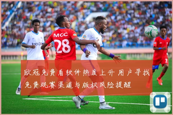 欧冠免费看软件热度上升 用户寻找免费观赛渠道与版权风险提醒