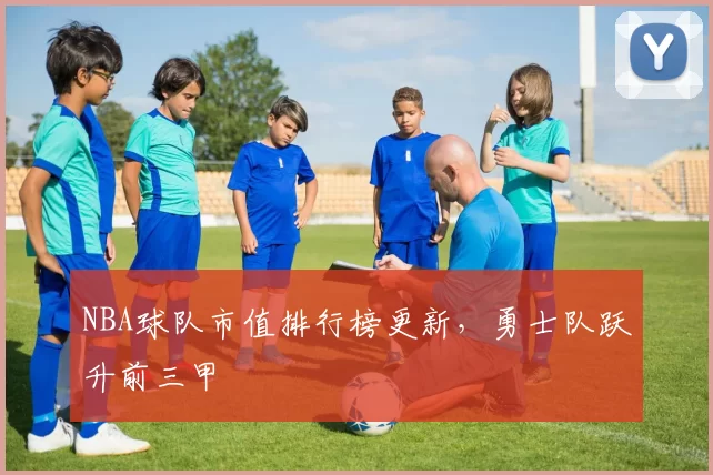 NBA球队市值排行榜更新，勇士队跃升前三甲