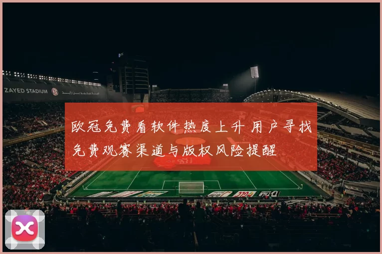 欧冠免费看软件热度上升 用户寻找免费观赛渠道与版权风险提醒